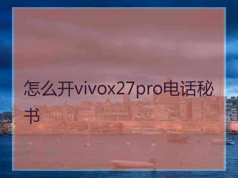 怎么开vivox27pro电话秘书