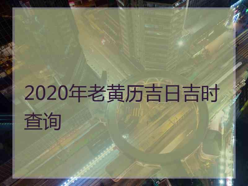 2020年老黄历吉日吉时查询