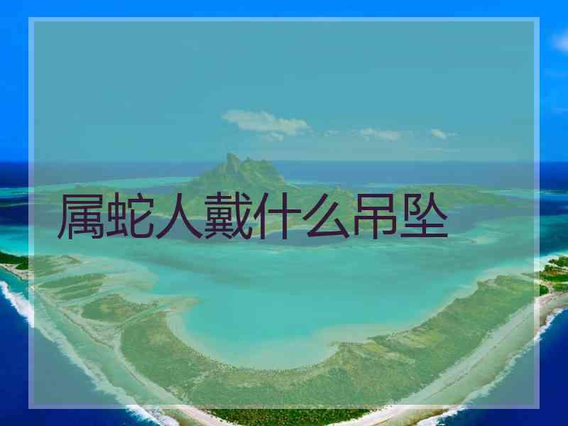 属蛇人戴什么吊坠