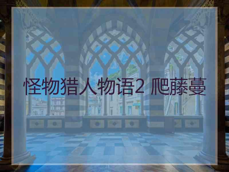 怪物猎人物语2 爬藤蔓