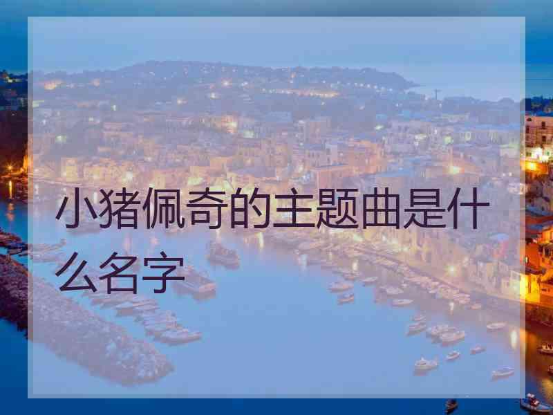 小猪佩奇的主题曲是什么名字