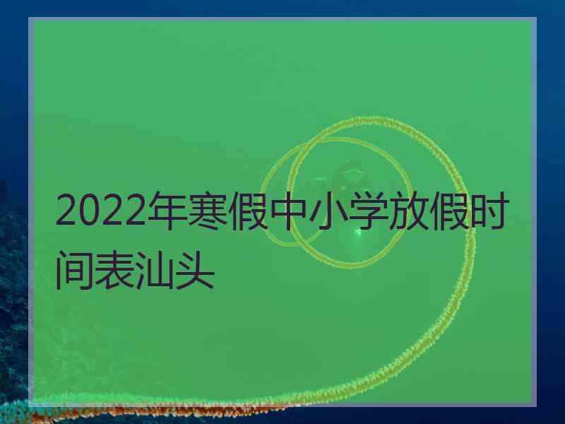 2022年寒假中小学放假时间表汕头