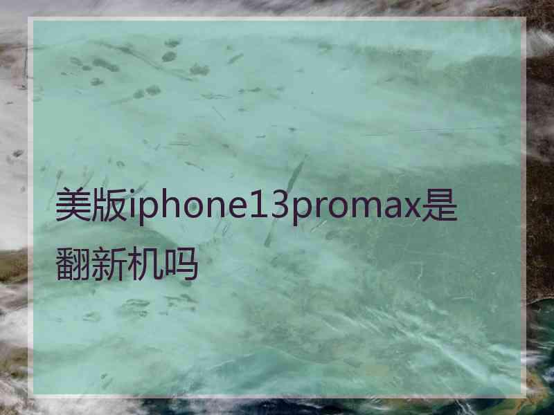美版iphone13promax是翻新机吗