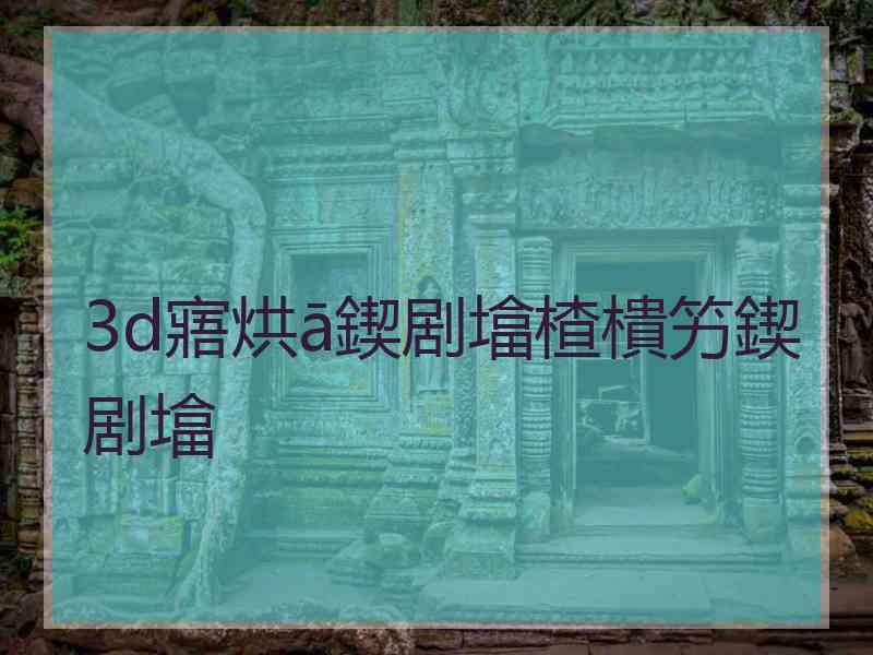 3d寤烘ā鍥剧墖楂樻竻鍥剧墖
