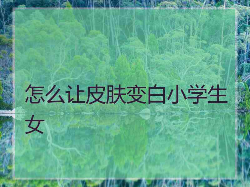 怎么让皮肤变白小学生女