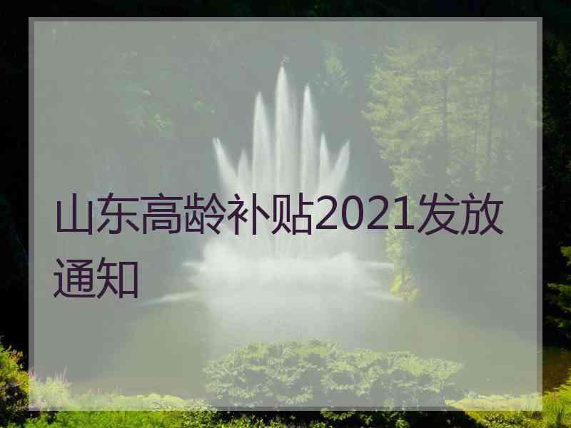 山东高龄补贴2021发放通知