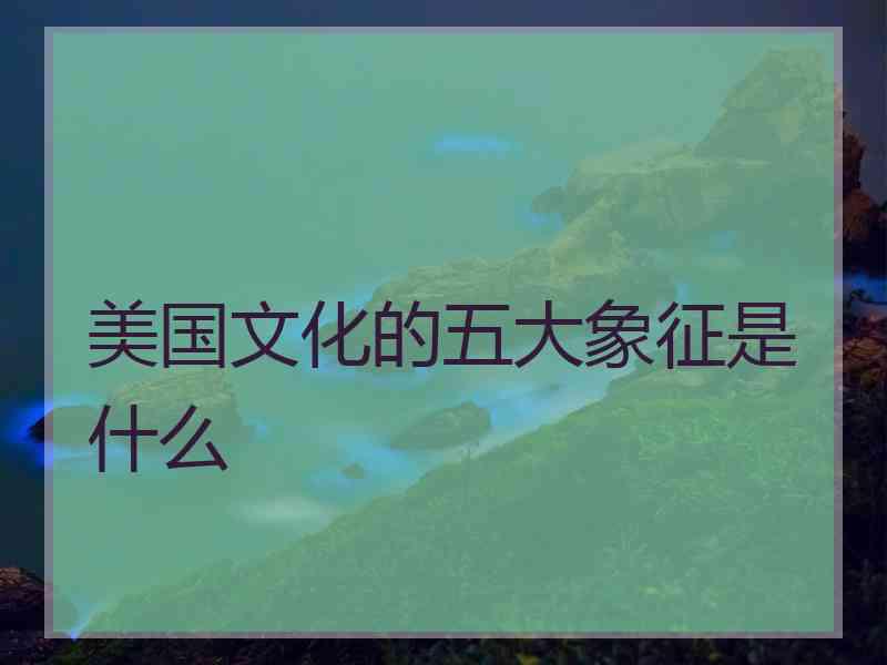 美国文化的五大象征是什么