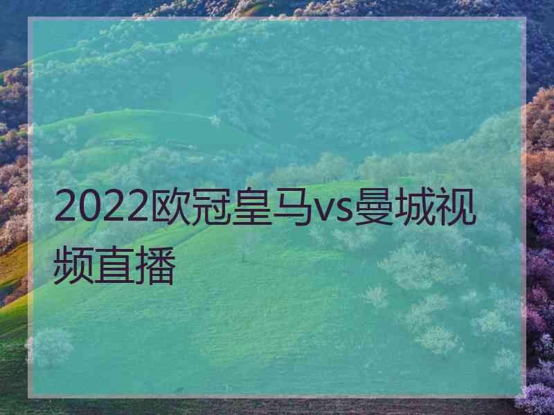 2022欧冠皇马vs曼城视频直播