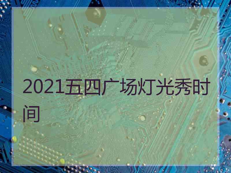 2021五四广场灯光秀时间