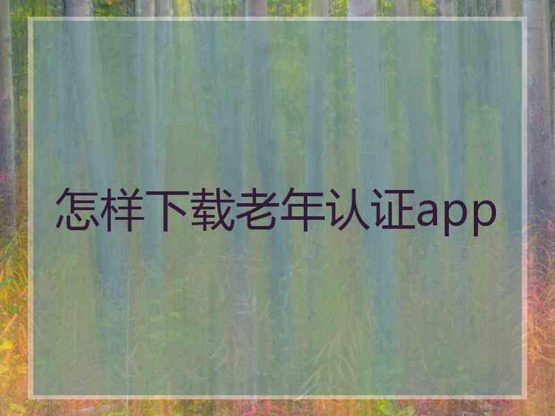 怎样下载老年认证app