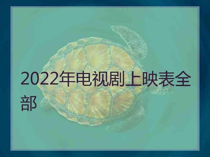 2022年电视剧上映表全部
