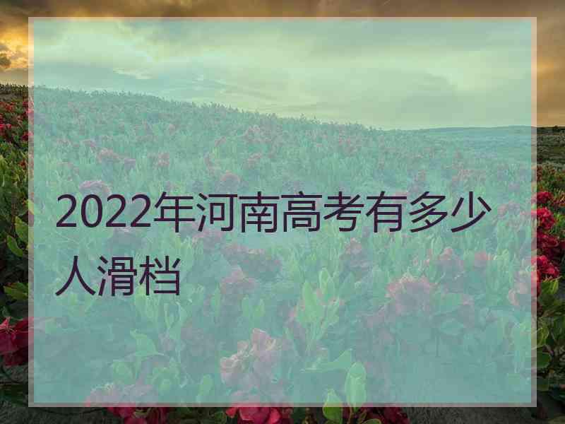 2022年河南高考有多少人滑档