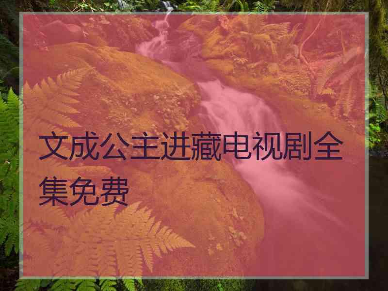 文成公主进藏电视剧全集免费