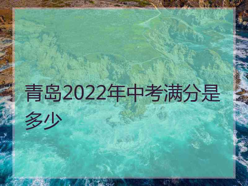 青岛2022年中考满分是多少