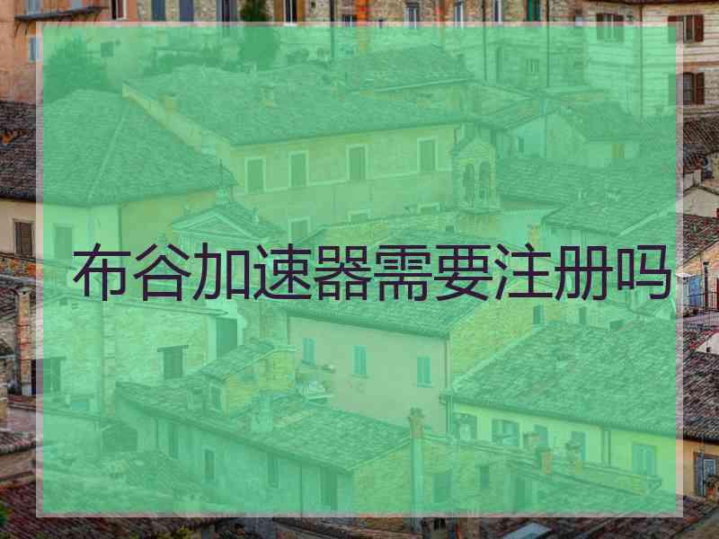 布谷加速器需要注册吗