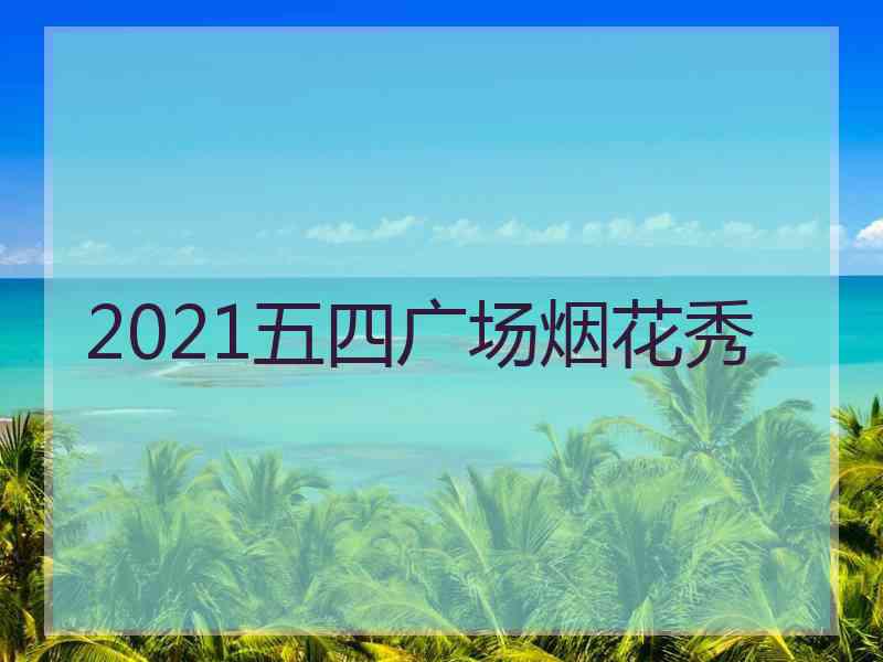2021五四广场烟花秀