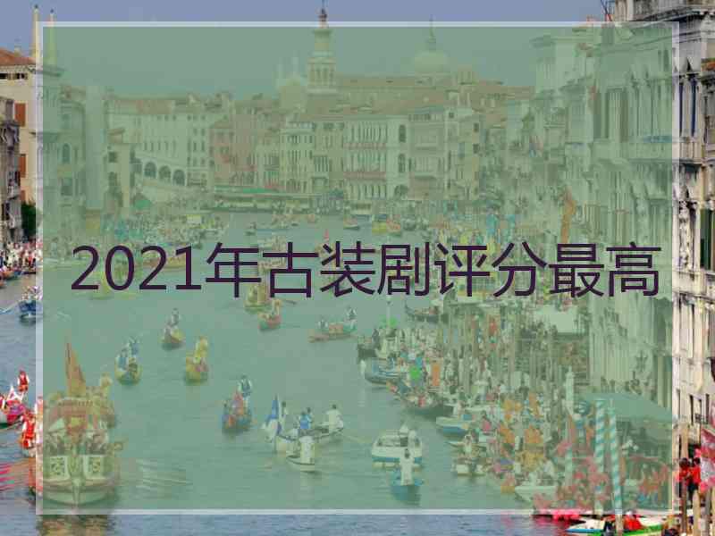 2021年古装剧评分最高