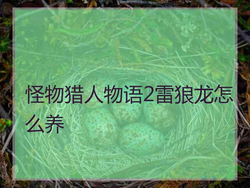 怪物猎人物语2雷狼龙怎么养