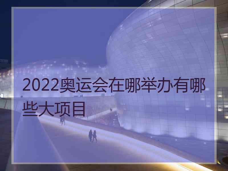 2022奥运会在哪举办有哪些大项目