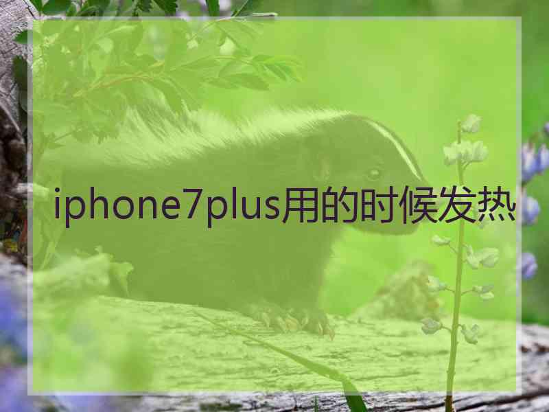 iphone7plus用的时候发热