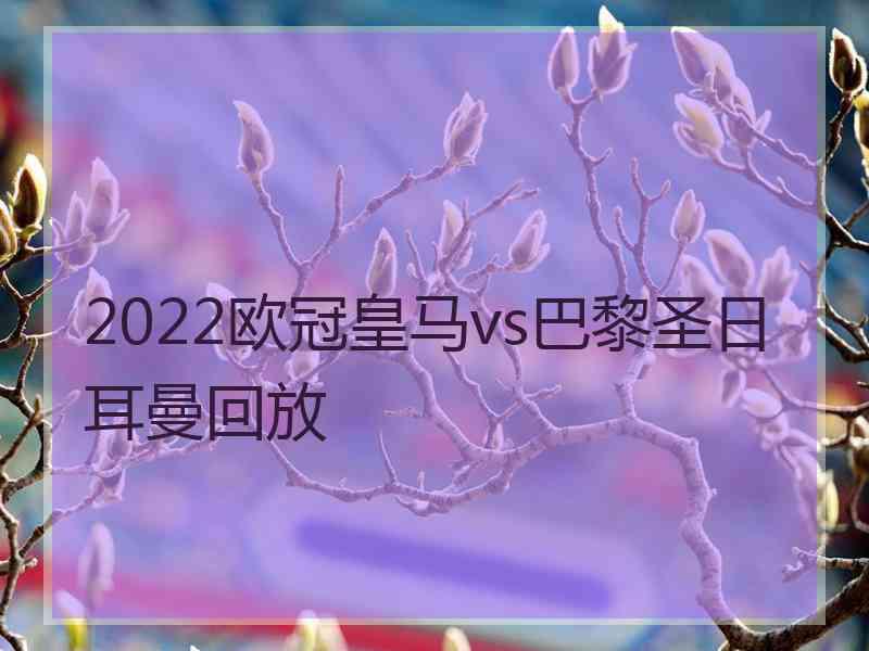 2022欧冠皇马vs巴黎圣日耳曼回放