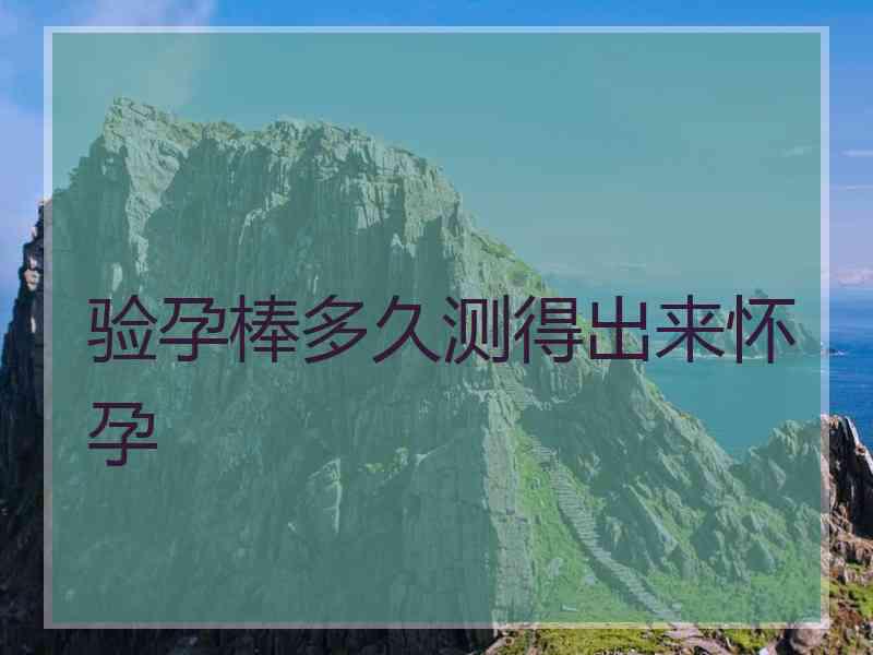验孕棒多久测得出来怀孕