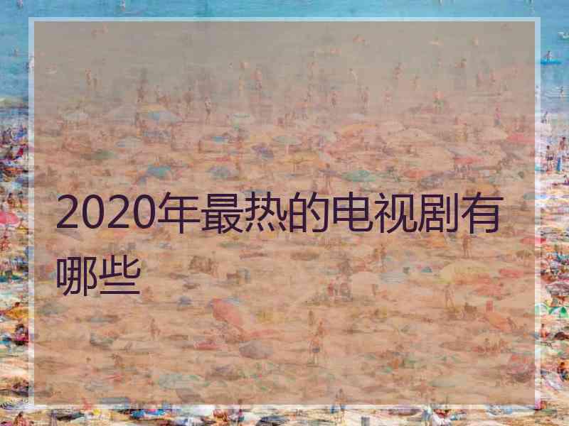 2020年最热的电视剧有哪些