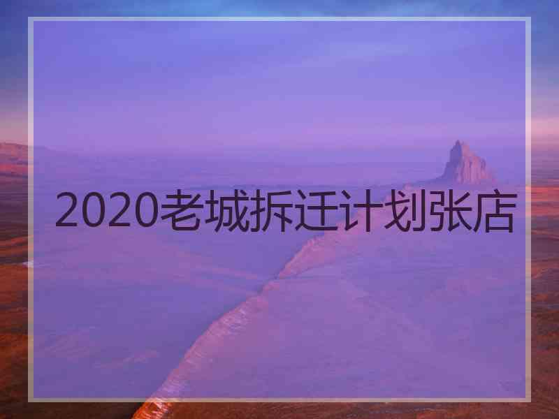 2020老城拆迁计划张店