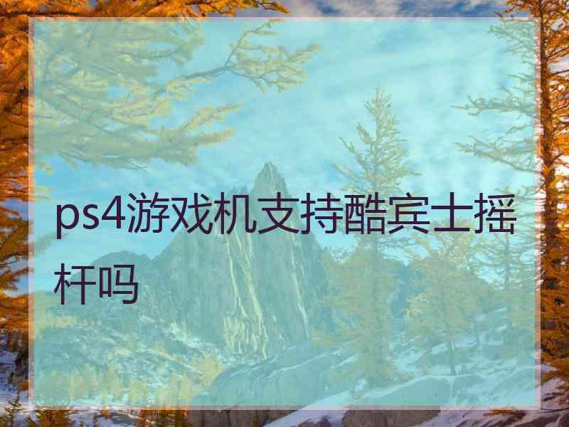 ps4游戏机支持酷宾士摇杆吗