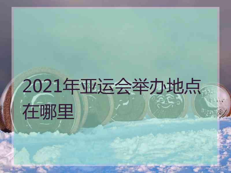 2021年亚运会举办地点在哪里