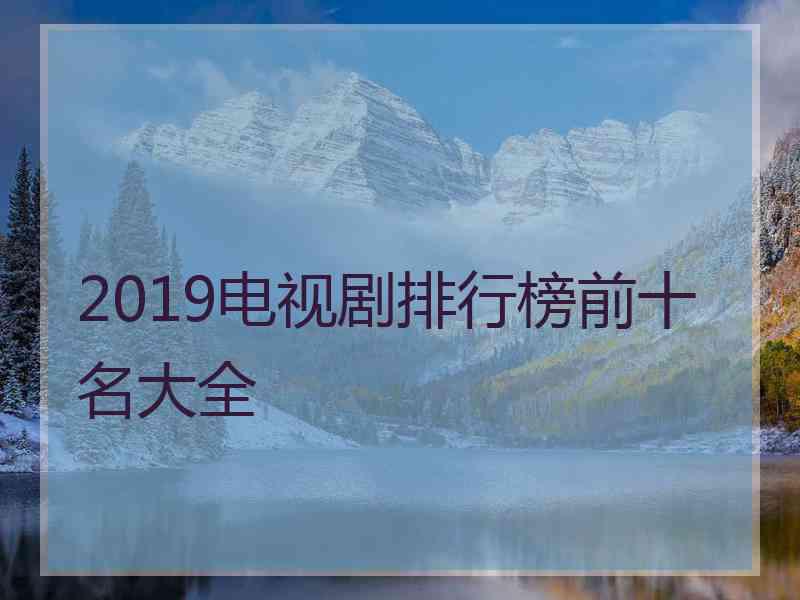 2019电视剧排行榜前十名大全