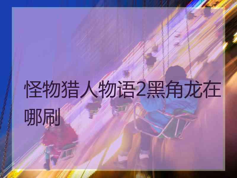 怪物猎人物语2黑角龙在哪刷