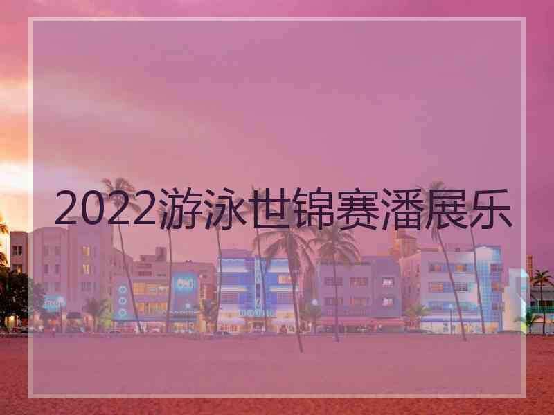 2022游泳世锦赛潘展乐