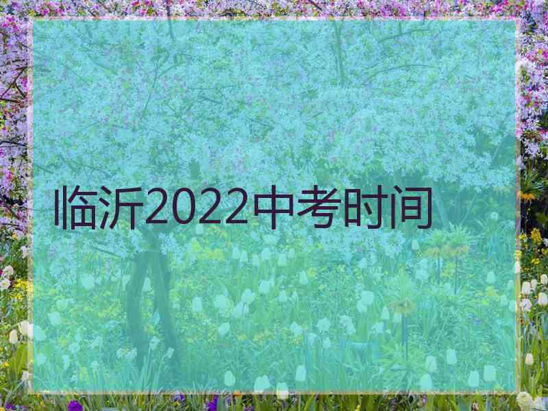 临沂2022中考时间