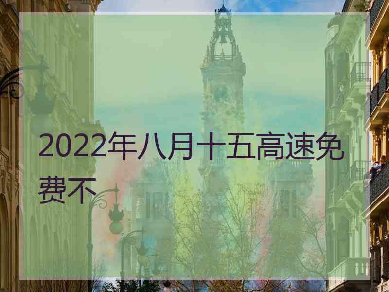 2022年八月十五高速免费不
