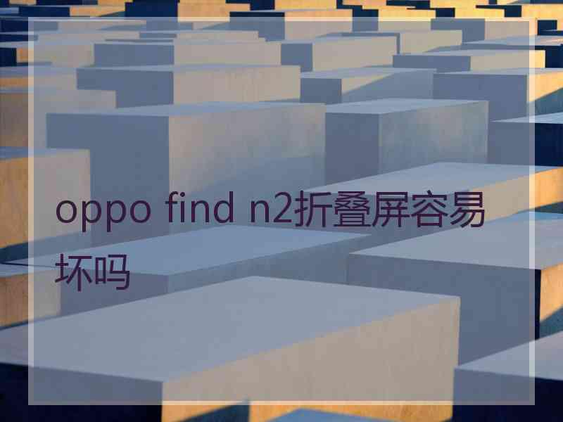 oppo find n2折叠屏容易坏吗