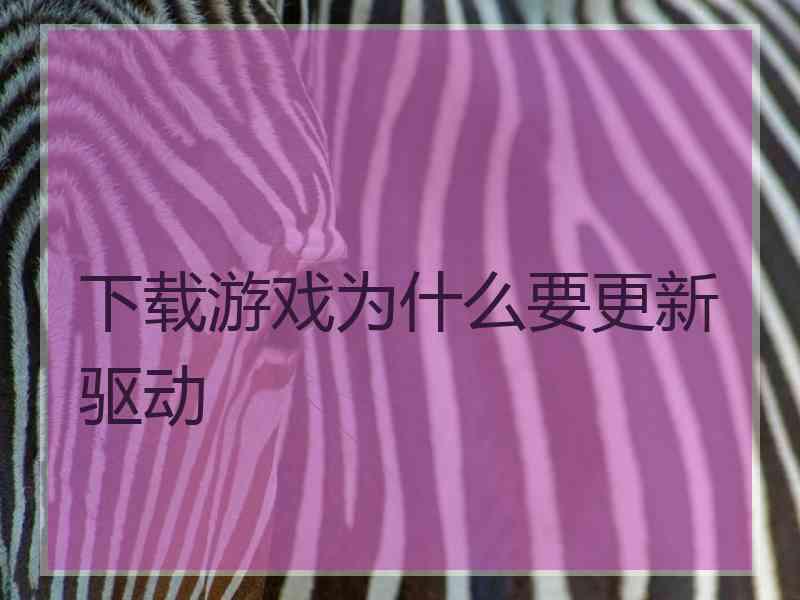 下载游戏为什么要更新驱动