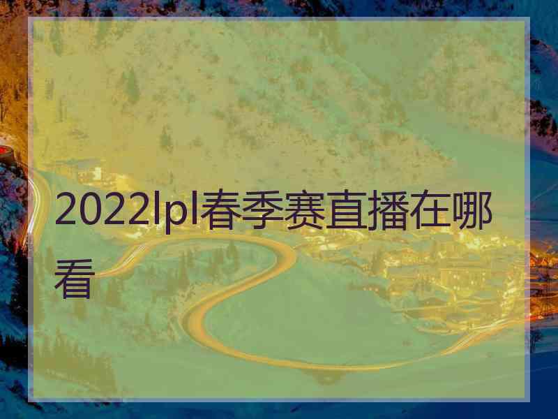 2022lpl春季赛直播在哪看