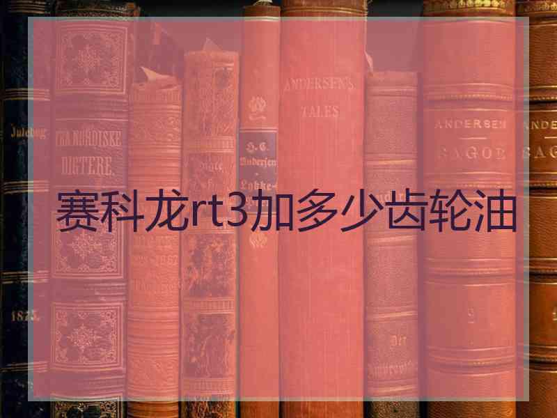 赛科龙rt3加多少齿轮油