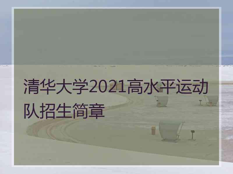 清华大学2021高水平运动队招生简章