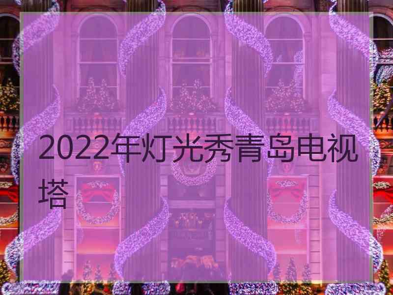 2022年灯光秀青岛电视塔
