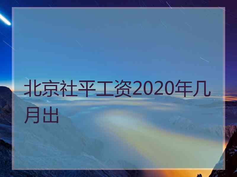 北京社平工资2020年几月出