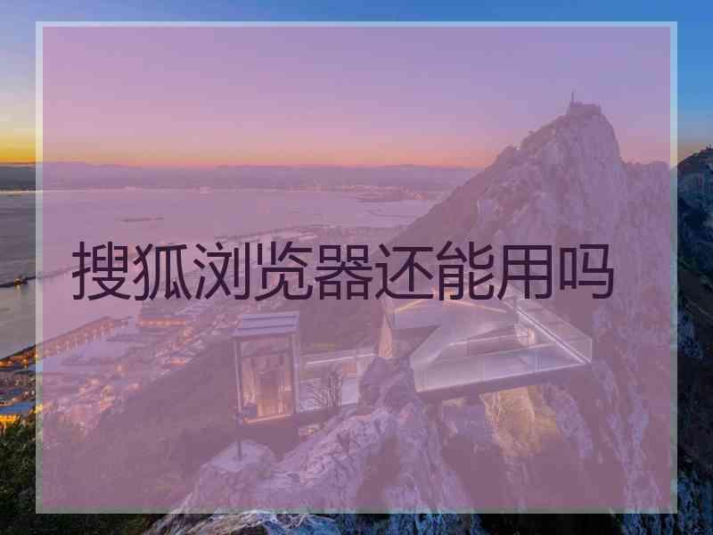 搜狐浏览器还能用吗