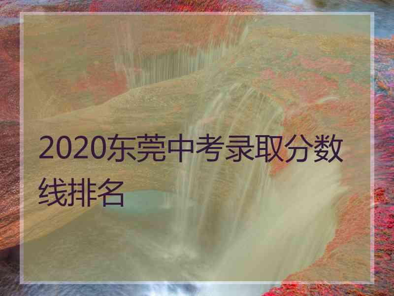 2020东莞中考录取分数线排名