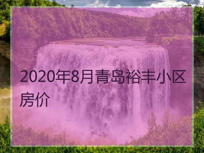 2020年8月青岛裕丰小区房价