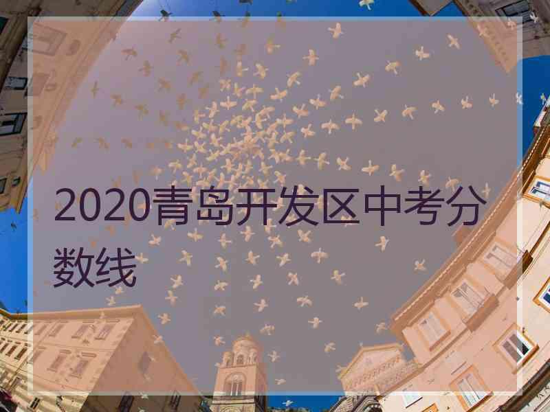 2020青岛开发区中考分数线