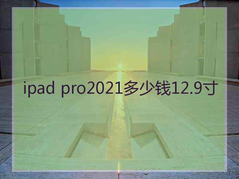 ipad pro2021多少钱12.9寸