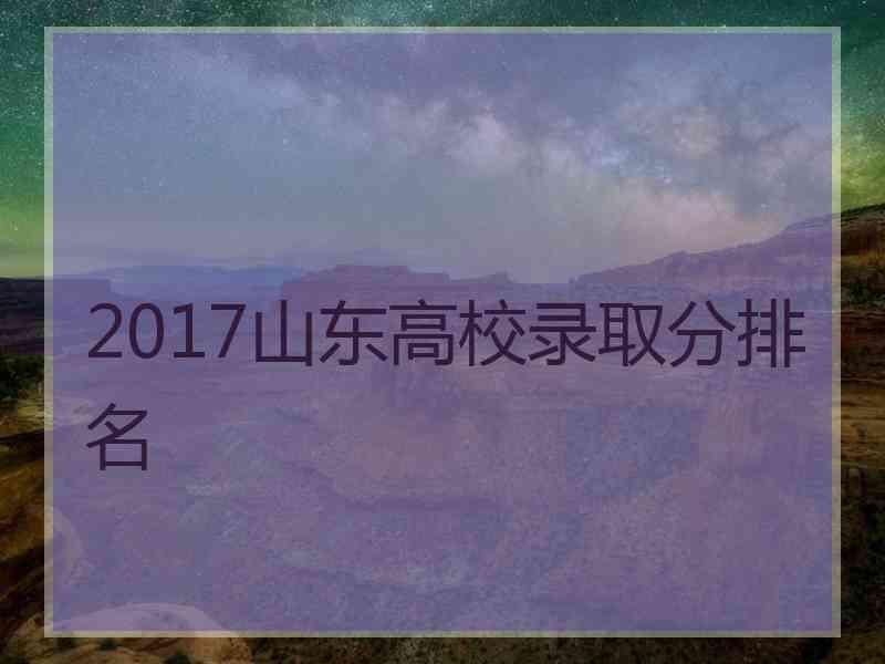 2017山东高校录取分排名