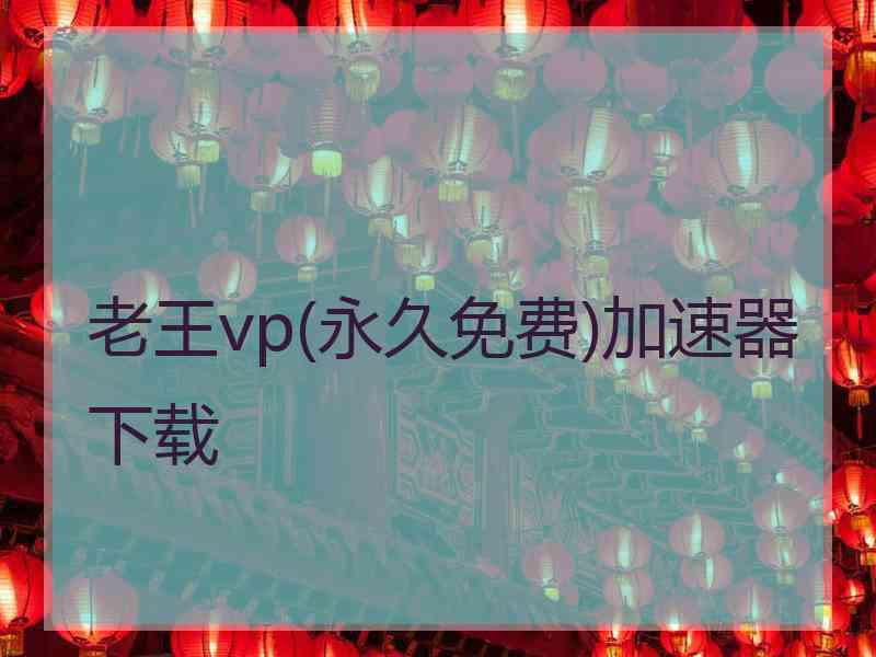 老王vp(永久免费)加速器下载