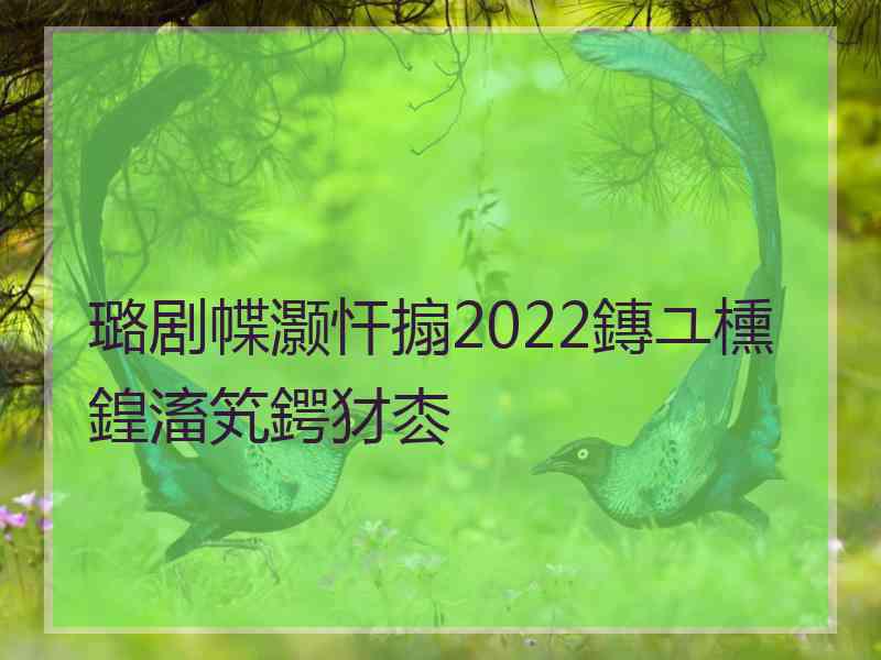 璐剧幉灏忓搧2022鏄ユ櫄鍠滀笂鍔犲枩
